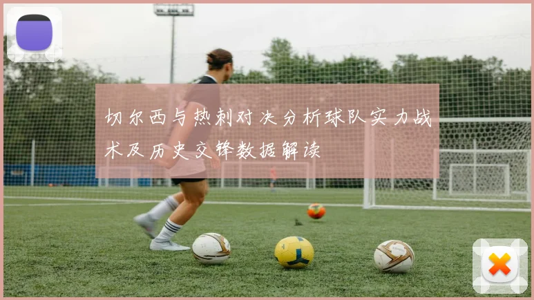 切尔西与热刺对决分析球队实力战术及历史交锋数据解读
