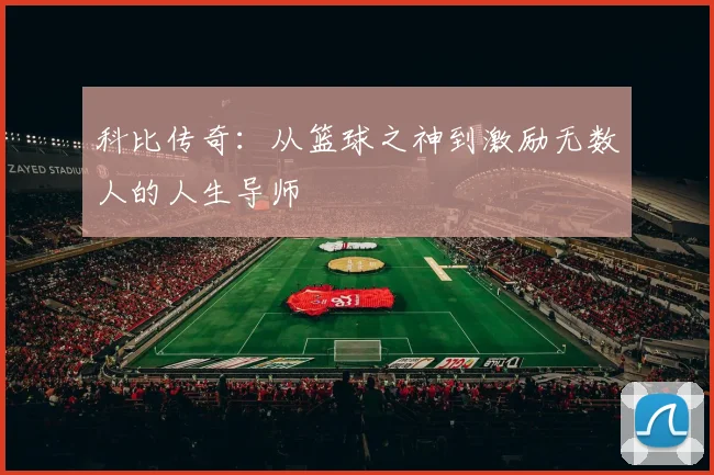 科比传奇：从篮球之神到激励无数人的人生导师