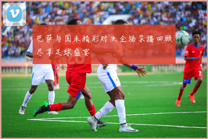 巴萨与国米精彩对决全场录播回顾尽享足球盛宴