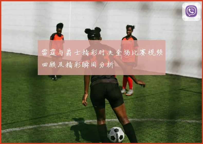 雷霆与爵士精彩对决全场比赛视频回顾及精彩瞬间分析
