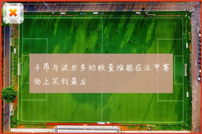 卡昂与波尔多的较量谁能在法甲赛场上笑到最后