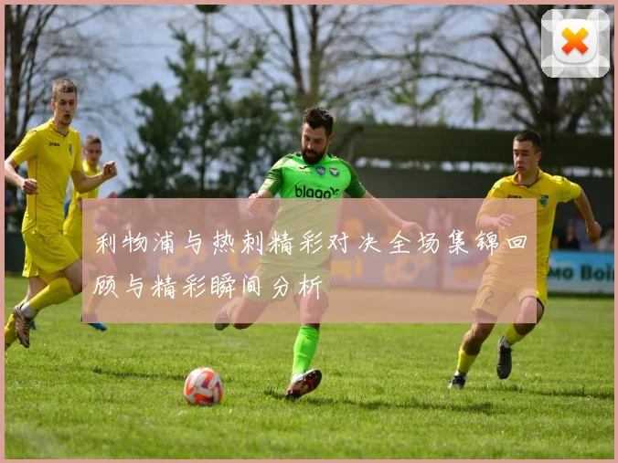 利物浦与热刺精彩对决全场集锦回顾与精彩瞬间分析